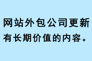 網(wǎng)站外包公司更新有長(zhǎng)期價(jià)值的內(nèi)容