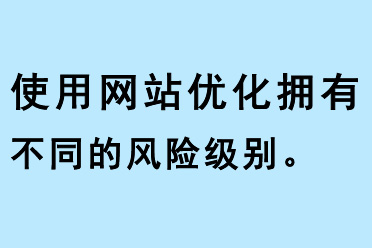 使用網(wǎng)站優(yōu)化擁有不同的風(fēng)險(xiǎn)級(jí)別