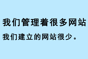 我們管理著很多網(wǎng)站，我們建立的網(wǎng)站很少